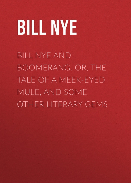 Bill Nye and Boomerang. Or, The Tale of a Meek-Eyed Mule, and Some Other Literary Gems