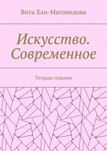 Искусство. Современное. Тетрадь седьмая