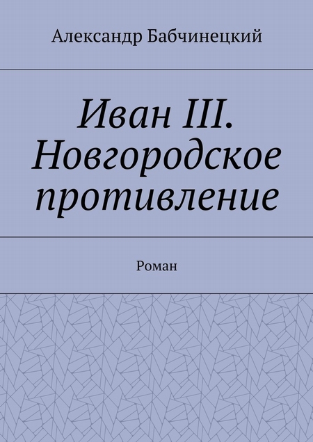 Иван III. Новгородское противление. Роман