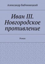 Иван III. Новгородское противление. Роман