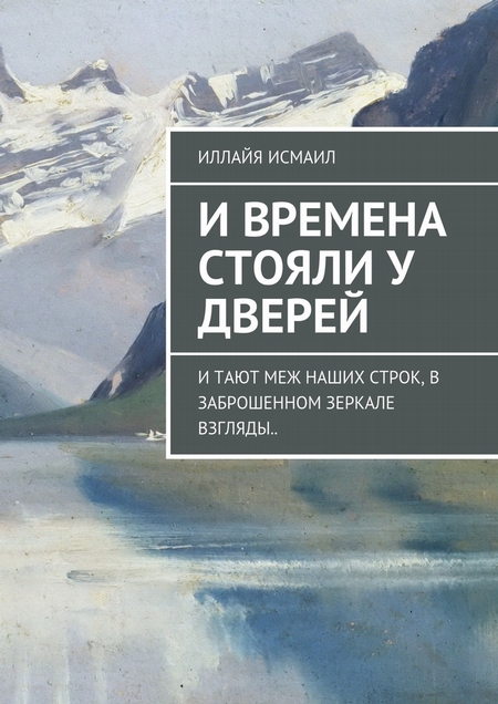 И времена стояли у дверей. И тают меж наших строк, в заброшенном зеркале взгляды