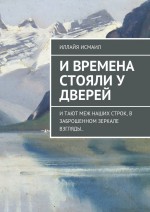 И времена стояли у дверей. И тают меж наших строк, в заброшенном зеркале взгляды