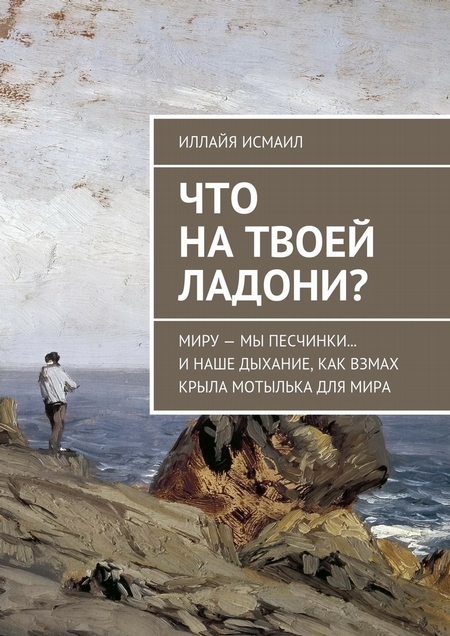 Что на твоей ладони? Миру – мы песчинки… И наше дыхание, как взмах крыла мотылька для Мира