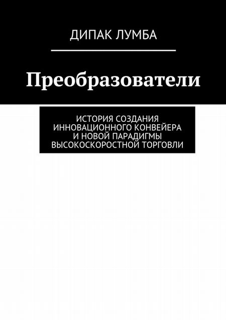 Преобразователи. История создания инновационного конвейера и новой парадигмы высокоскоростной торговли