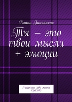 Ты – это твои мысли + эмоции. Разреши себе жить красиво