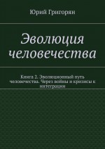 Эволюция человечества. Книга 2. Эволюционный путь человечества. Через войны и кризисы к интеграции