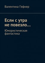 Если с утра не повезло… Юмористическая фантастика