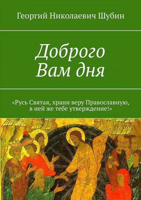 Доброго Вам дня. «Русь Святая, храни веру Православную, в ней же тебе утверждение!»