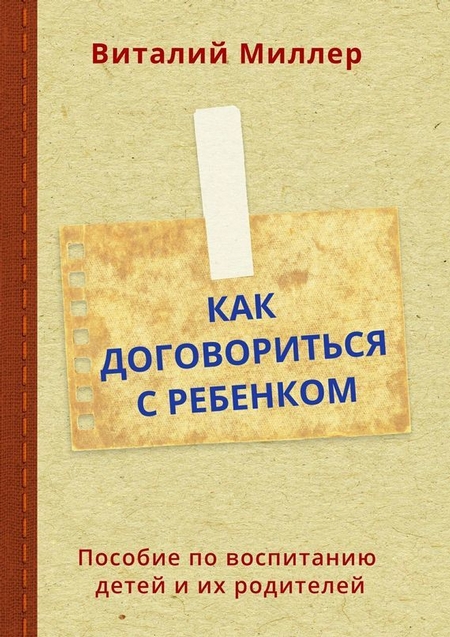 Как договориться с ребенком. Пособие по воспитанию детей и их родителей