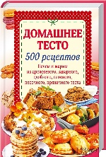 Домашнее тесто. 500 рецептов. Печем и жарим из дрожжевого, заварного, сдобного, слоеного, песочного, пряничного теста