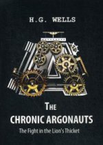 The Chronic Argonauts, and The Fight in the Lions Thicket = Аргонавты времени и Битва львиных зарослях: повести на англ.яз