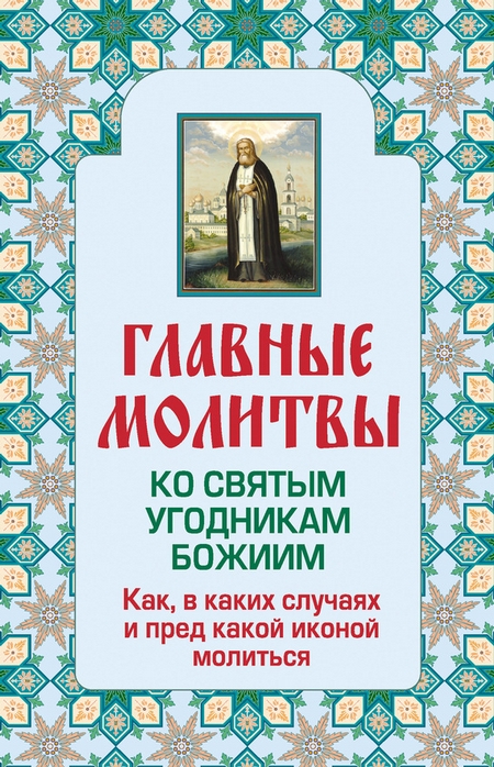 Главные молитвы ко святым угодникам Божиим. Как, в каких случаях и пред какой иконой молиться