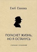 Погаснет жизнь, но я останусь: Собрание сочинений