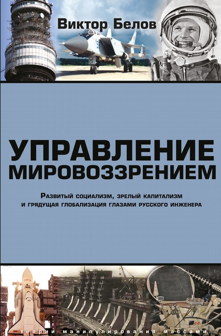 Управление мировоззрением. Развитый социализм, зрелый капитализм и грядущая глобализация глазами русского инженера