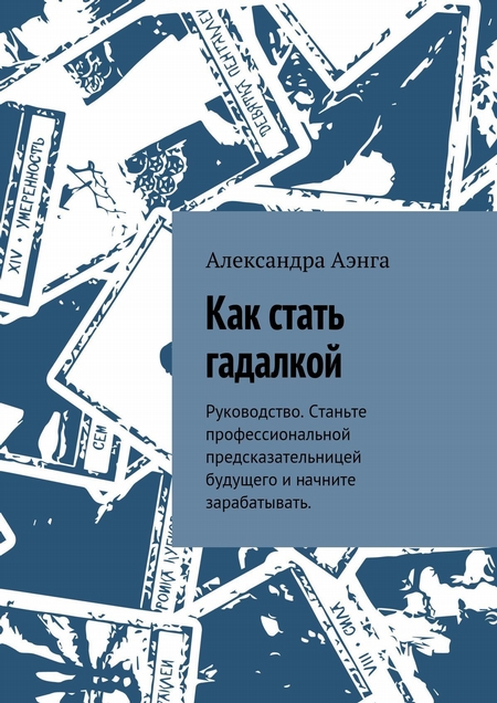 Как стать гадалкой. Руководство. Станьте профессиональной предсказательницей будущего и начните зарабатывать