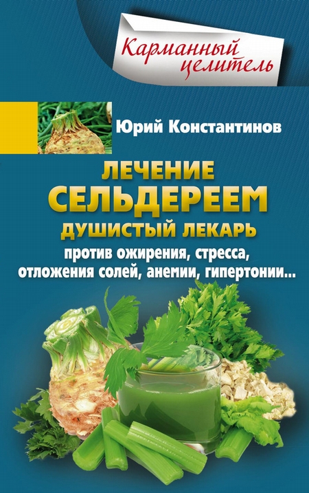 Лечение сельдереем. Душистый лекарь против ожирения, стресса, отложения солей, анемии, гипертонии…