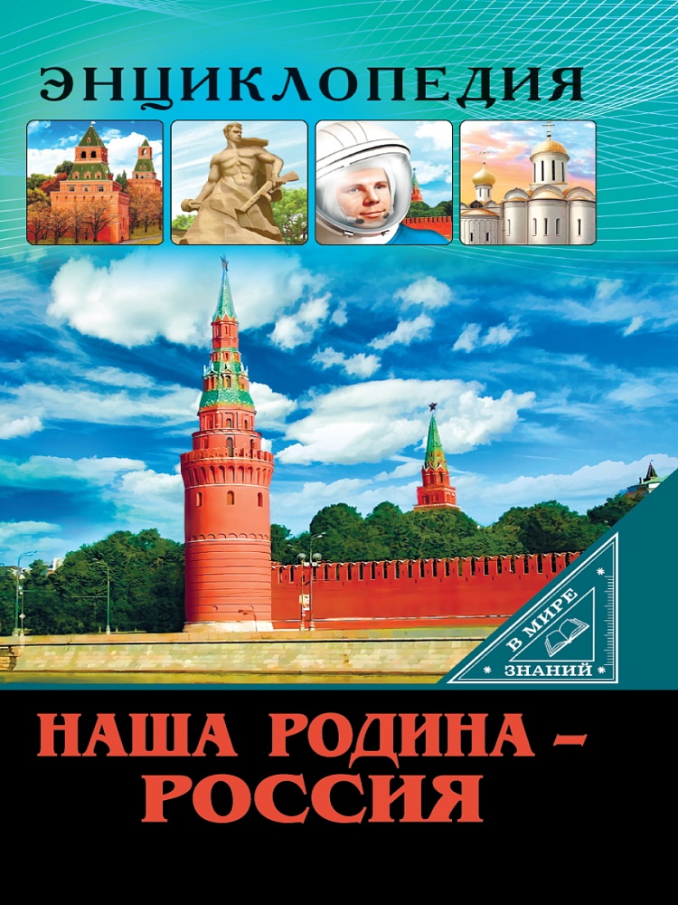 ЭНЦИКЛОПЕДИЯ. В МИРЕ ЗНАНИЙ. НАША РОДИНА - РОССИЯ
