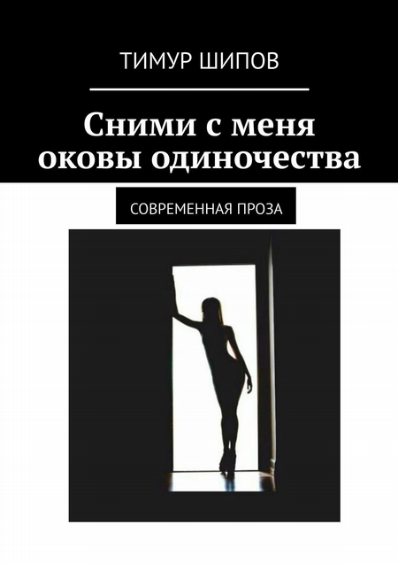 Сними с меня оковы одиночества. Современная проза