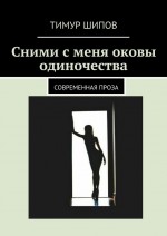 Сними с меня оковы одиночества. Современная проза