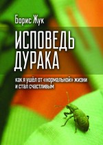 Исповедь дурака. Как я ушёл от «нормальной» жизни и стал счастливым