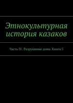 Этнокультурная история казаков. Часть IV. Разрушение дома. Книга 5