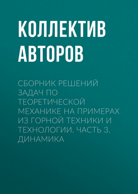 Сборник решений задач по теоретической механике на примерах из горной техники и технологии. Часть 3. Динамика