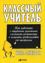 Классный учитель: Как работать с трудными учениками, сложными родителями и получать удовольствие от профессии