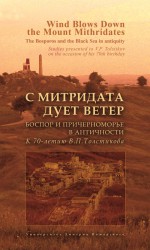 С Митридата дует ветер. Боспор и Причерноморье в античности. К 70-летию В. П. Толстикова / Wind Blows Down the Mount Mithridates. The Bosporos and the Black Sea in Antiquity. Studies Presented to V. P. Tolstikov on the Occasion of His 70th Birthday