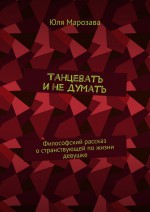 Танцевать и не думать. Философский рассказ о странствующей по жизни девушке