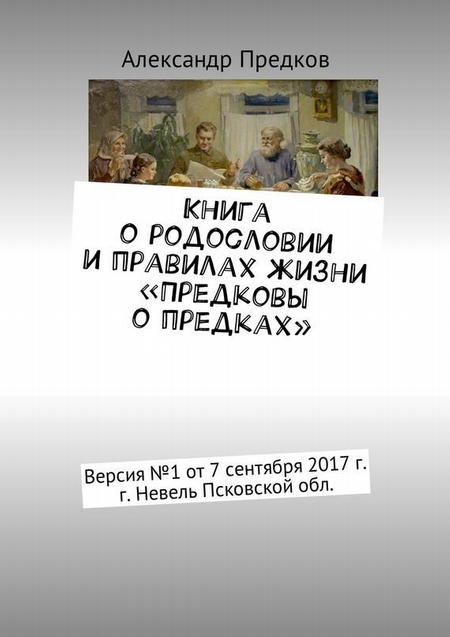 Книга о родословии и правилах жизни «Предковы о предках». Версия № 1 от 16 декабря 2017 г., г. Невель Псковской обл