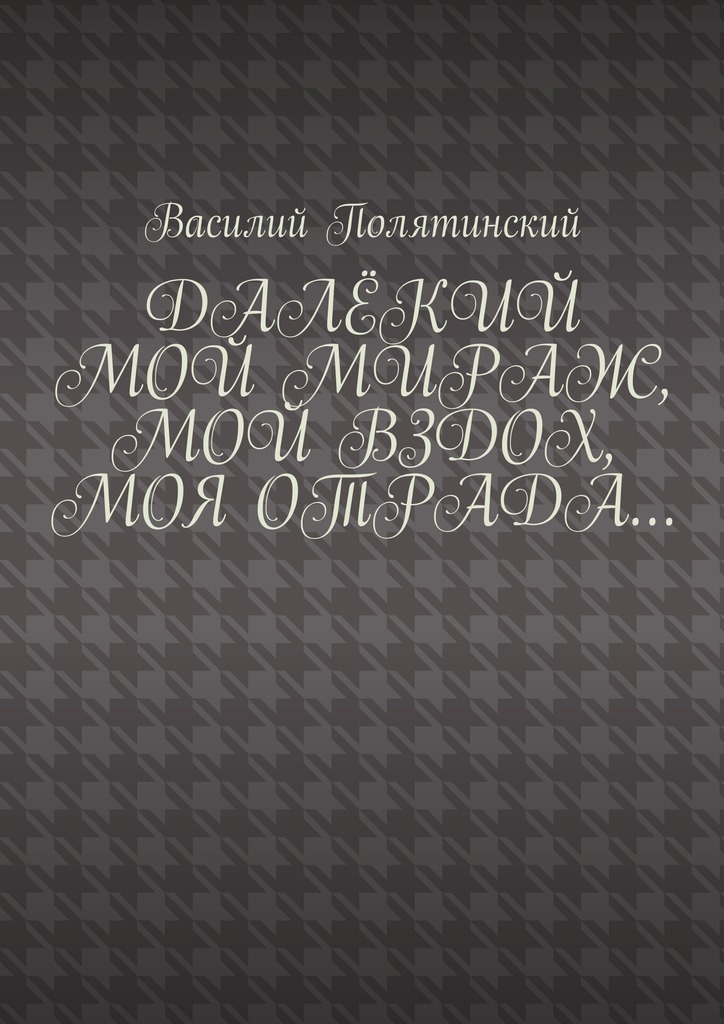 Далёкий мой мираж, мой вздох, моя отрада… Стихи о любви