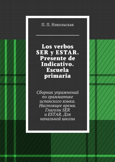 Los verbos SER y ESTAR. Presente de Indicativo. Escuela primaria. Сборник упражнений по грамматике испанского языка. Настоящее время. Глаголы SER и ESTAR. Для начальной школы