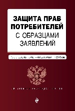 Защита прав потребителей с образцами заявлений: текст с последними изм. и доп. на 2018 г