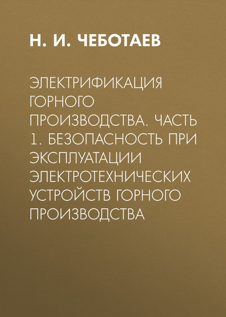 Электрификация горного производства. Часть 1. Безопасность при эксплуатации электротехнических устройств горного производства