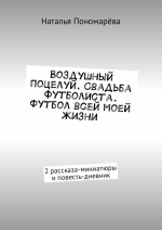 Воздушный поцелуй. Свадьба футболиста. Футбол всей моей жизни. 2 рассказа-миниатюры и повесть-дневник