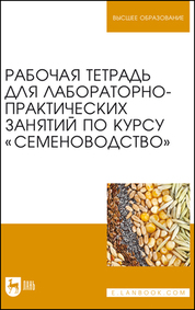 Рабочая тетрадь для лабораторно-практических занятий по курсу "Семеноводство". Уч. Пособие, 2-е изд., стер