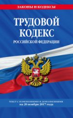 Трудовой кодекс Российской Федерации: текст с изм. и доп. на 20 ноября 2017 г