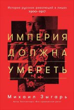 Империя должна умереть: История русских революций в лицах. 1900-1917