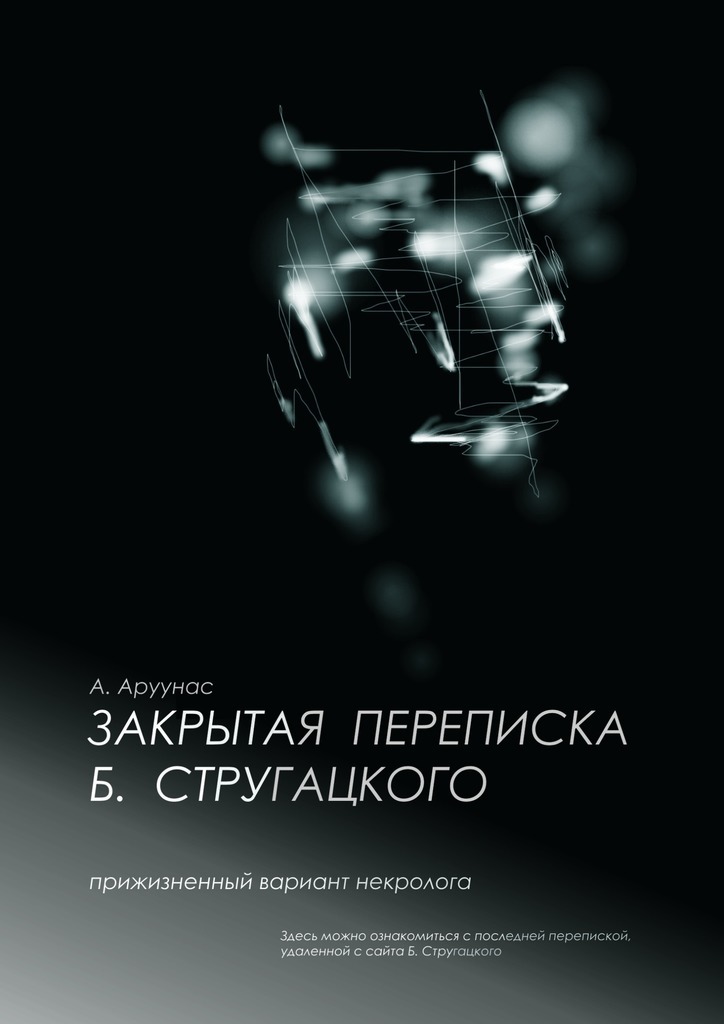 Закрытая переписка Б. Стругацкого. Прижизненный вариант некролога. Здесь можно ознакомиться с последней перепиской, удаленной с сайта Б. Стругацкого