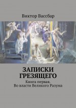 Записки грезящего. Книга первая. Во власти Великого Разума