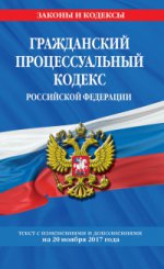 Гражданский процессуальный кодекс Российской Федерации : текст с изм. и доп. на 20 ноября 2017 г