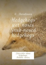 Hedgehogs’ wet noses. Snub-nosed hedgehogs. Fairy-tales about hedgehogs. Bedtime stories