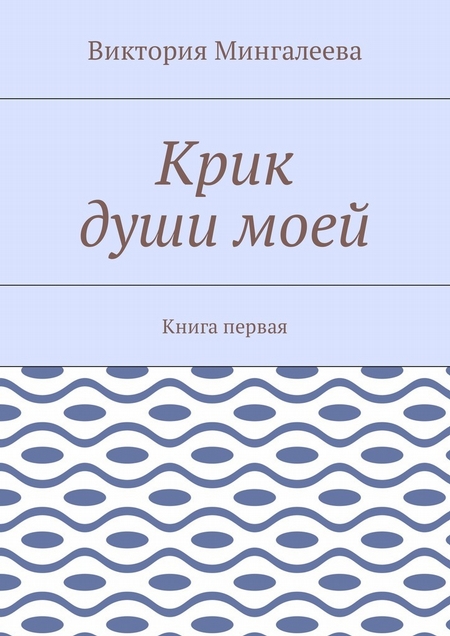 Крик души моей. Книга первая