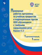 Примерные рабочие программы по учебным предметам и коррекционным курсам НОО обучающихся с тяжёлыми нарушениями речи. Вариант 5.2. 1 и 1 дополнительный клас