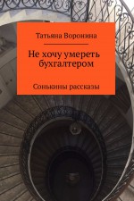 Не хочу умереть бухгалтером. Сонькины рассказы