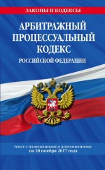 Арбитражный процессуальный кодекс Российской Федерации : текст с изм. и доп. на 20 ноября 2017 г