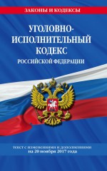Уголовно-исполнительный кодекс Российской Федерации : текст с изм. и доп. на 20 ноября 2017 г