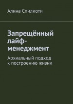 Запрещённый лайф-менеджмент. Архиальный подход к построению жизни