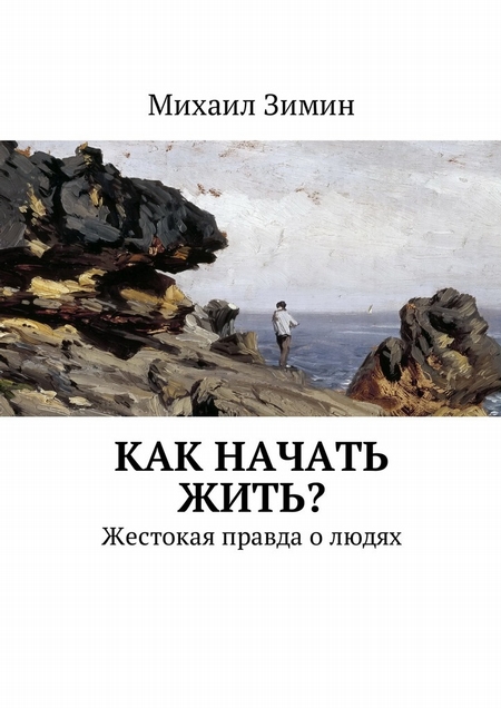 Как начать жить? Жестокая правда о людях