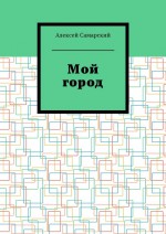 Мой город. Сборник краеведческих статей о городе Борисоглебске Воронежской области